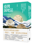 臺灣濕地誌——從東亞文明到臺灣與周遭島嶼的濕地變遷、人群流動與物種演替史卷