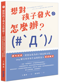 想對孩子發火怎麼辦？換句話說，把怒氣化為孩子成長的力量，109個父母容易生氣的狀況×說話練習
