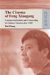 The Cinema of Feng Xiaogang : Commercialization and Censorship in Chinese Cinema After 1989