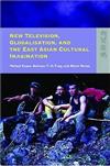 New Television, Globalization, and the East Asian Cultural Imagination