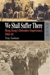 We Shall Suffer There ： Hong Kong’s Defenders Imprisoned, 1942－45