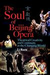 The Soul of Beijing Opera : Theatrical Creativity and Continuity in the Changing World