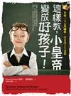 這樣教，小皇帝變成好孩子！：掌握三大心理關鍵，沒有孩子不受教