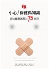 小心保健偽知識：終結健康迷思的75堂課