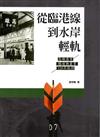 從臨港線到水岸輕軌: 高雄港市鐵道與產業120年軌跡