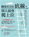 職場若沒有底線，別人就會爬上位：42堂職場心法！讓你擺脫奴性、駕馭工作、搞定人事、輕鬆上位！