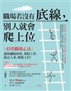 職場若沒有底線，別人就會爬上位：42堂職場心法！讓你擺脫奴性、駕馭工作、搞定人事、輕鬆上位！