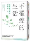 不罹癌的生活：沒有人可以對癌症免疫！美國抗癌權威最新研究實證，運用本書6大「解癌」建議，即可有效降低50%～70%的罹癌風險！