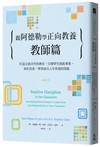 跟阿德勒學正向教養：教師篇　打造互助合作的教室，引導學生彼此尊重、勇於負責，學習成功人生所需的技能
