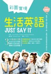 彩圖實境生活英語Just Say It（32K軟精裝+2MP3）