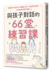 與孩子對話的66堂練習課：掌握孩子需求的7大關鍵心理×66個例句解析，打造快樂的親子關係