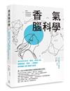 香氣腦科學：教你如何利用「香氣」刺激大腦，揭開情緒、學習、人際關係與病痛的60個腦內祕密