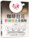 咖啡拉花彩繪技法全圖解：第一次用鮮奶油拉花就上手！冠軍咖啡師教你從基底飲品到拉花技法，一次學會7大主題、63款令人驚豔的咖啡拉花！