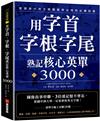 用字首、字根、字尾熟記核心英單3000 ：圖像故事串聯，3倍速記憶不會忘，從國中到大學一定要會的英文字彙