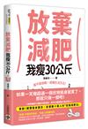 放棄減肥，我瘦30公斤：瘦不是挑戰，是種生活方式！別再幻想30天瘦3公斤，拋開所有減肥法，開始動筆記錄，300天自然瘦30公斤！