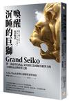 喚醒沉睡的巨獅Grand Seiko：將一流品質的商品，從谷底打造成極具競爭力的全球精品品牌經營之路