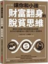 讓你和小孩財富翻身的脫貧思維：獲利兆元操盤手教你翻轉家庭金錢觀，為子女打造致富DNA，拒當下流老人，安穩退休