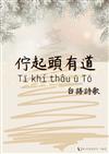 佇起頭有道 Tī khí thâu ū Tō：台語詩歌