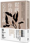 鬆綁你的完美主義：首本由台灣精神科權威深度剖析，揭露完美主義者的成因與表現！