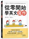 從零開始學英文寫作：不論自己學還是老師備課教學都好用！只要用國中程度的英文，配合重組、造句及三句寫作練習，就能養成必備架構邏輯、征服英文寫作！