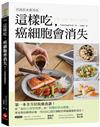 這樣吃，癌細胞會消失！【抗癌飲食實用版】：第一本全方位抗癌食譜，從日常管理餐到對症治療餐的健康飲食法！