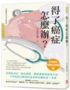 得了癌症怎麼辦？ ：從罹癌成因、療法選擇、醫病溝通到癌後生活，日本抗癌名醫寫給患者和家屬的第一本書