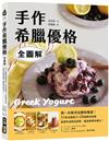 手作希臘優格【全圖解】：第一本無添加優格專書！31款自製配方X28道應用食譜，直接吃或做成甜點、鹹食都美味無比！