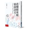 看懂蘇東坡嶺南詩文【下】：如何能悲喜都精彩，風雨都明媚？就是要讀蘇東坡！