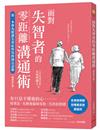 面對失智者的零距離溝通術（暢銷修訂版） ：第一本專為照護失智症所寫的減法話術！