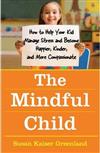 The Mindful Child : How To Help Your Kid Manage Stress and Become Happier, Kidner and More Compassionate