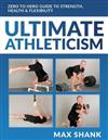 Ultimate Athleticism : Zero to Hero Guide to Strength, Health, & Flexibility