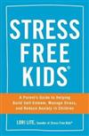 Stress Free Kids : A Parent’s Guide to Helping Build Self-Esteem, Manage Stress, and Reduce Anxiety in Children