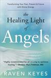 The Healing Light of Angels : Transforming Your Past, Present and Future with Divine Energy