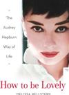 How To Be Lovely : The Audrey Hepburn Guide to Life