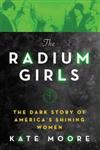 The Radium Girls : The Dark Story of America’s Shining Women
