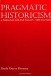 Pragmatic Historicism : A Theology for the Twenty-first Century