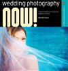 Wedding Photography Now! : A Fresh Approach to Shooting Modern Nuptials