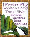 I Wonder Why Snakes Shed Their Skin : And Other Questions about Reptiles
