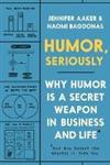 Humor, Seriously : Why Humor Is a Secret Weapon in Business and Life (And how anyone can harness it. Even you.)