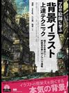 プロの絵師に学ぶ背景イラスト上達テクニック 描き込み度２００％！初級者卒業へのノウハウ満載