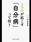 スマホが起こす「自分病」って何？ （ＷＩＤＥ ＳＨＩＮＳＨＯ）