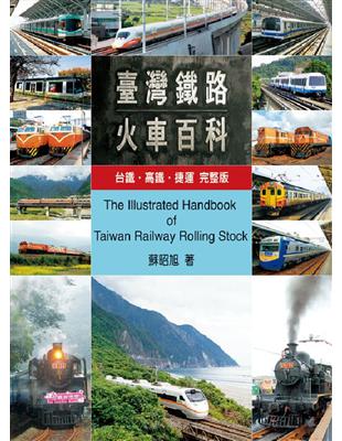 台灣鐵路火車百科 =The illustrated handbook of Taiwan railway stock : 臺鐵.高鐵.捷運完整版 /
