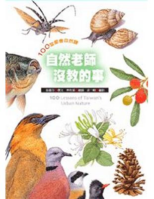 自然老師沒教的事 :100堂都會自然課 = 100 Lessons of Taiwan's urban nature /