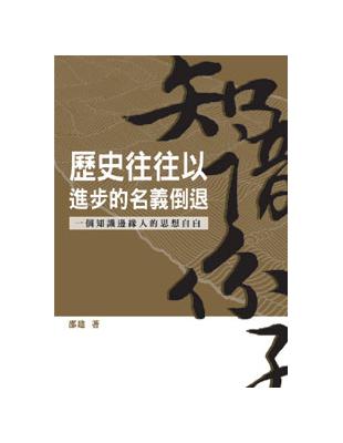 歷史往往以進步的名義倒退 : 一個知識邊緣人的思想自白 ...