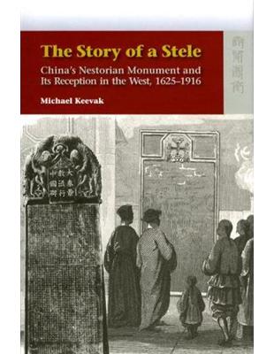 THE STORY OF A STELE : CHINA’S NESTORIAN MONUMENT AND ITS RECEPTION IN THE WEST, 1625-1916 | 拾書所