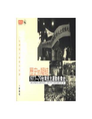 歷史的凝結 : 1977-79台灣民主運動像史 /