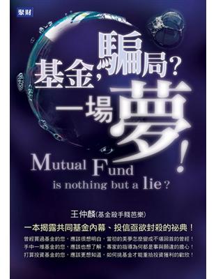 基金,騙局?一場夢! = Mutual fund is nothing but a lie? : 一本揭露共同基金內幕.投信亟欲封殺的祕典! / 