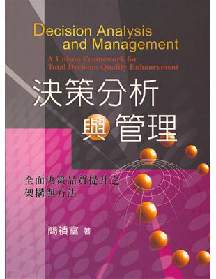 決策分析與管理 全面決策品質提升之架構與方法 = Decision analysis and management : a unison framework for total decision quality enhancement 簡禎富著