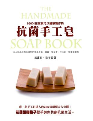 100%在家就可以簡單製作的抗菌手工皂 =The handmade soap book : 大人和小孩都合用的抗菌手工皂.噴霧.紫草膏.洗手乳.家事清潔劑 /