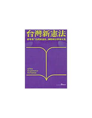 台灣新憲法 =A new constitution for Taiwan : 群策會「台灣新憲法」國際研討會論文集 /